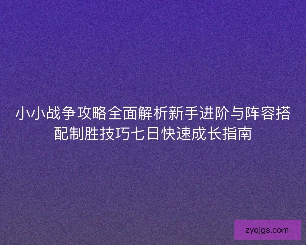 小小战争攻略全面解析新手进阶与阵容搭配制胜技巧七日快速成长指南