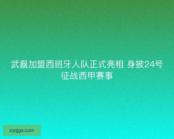 武磊加盟西班牙人队正式亮相 身披24号征战西甲赛事