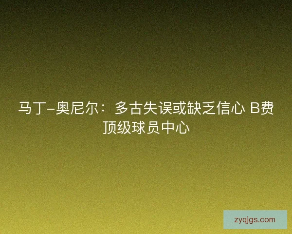 马丁-奥尼尔：多古失误或缺乏信心 B费顶级球员中心