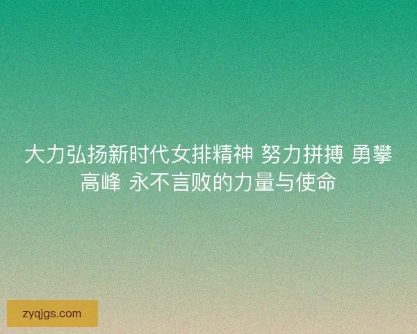 大力弘扬新时代女排精神 努力拼搏 勇攀高峰 永不言败的力量与使命