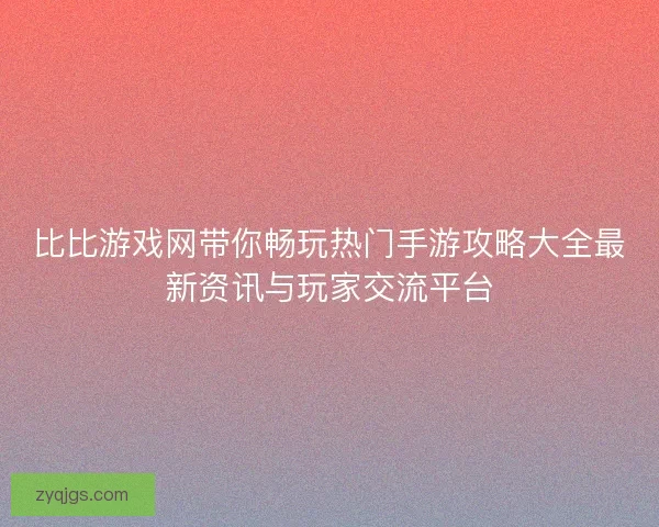 比比游戏网带你畅玩热门手游攻略大全最新资讯与玩家交流平台